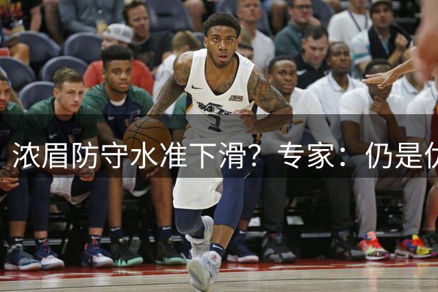 浓眉防守水准下滑？专家：仍是优质球员，但难入最佳防守阵